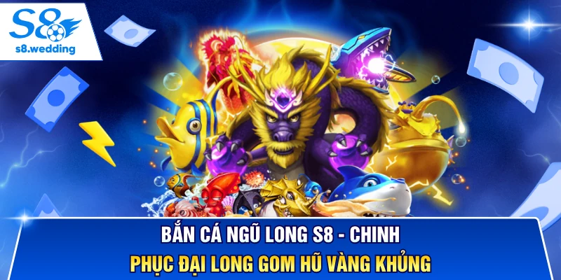 Bắn Cá Ngũ Long S8 - Chinh Phục Đại Long Gom Hũ Vàng Khủng