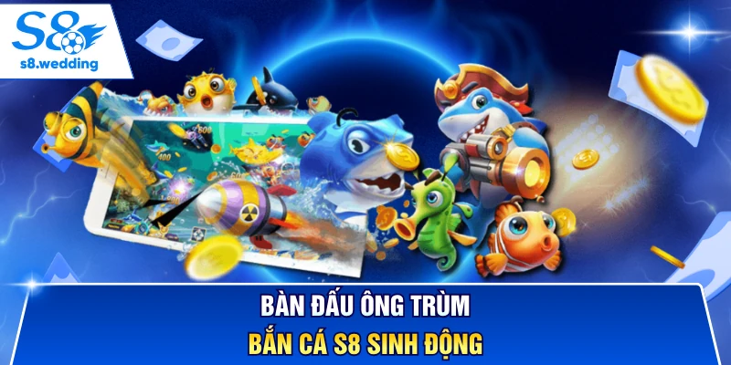 Bàn đấu ông trùm bắn cá S8 sinh động