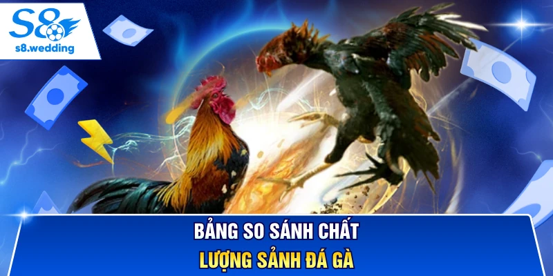 Bảng so sánh chất lượng sảnh đá gà