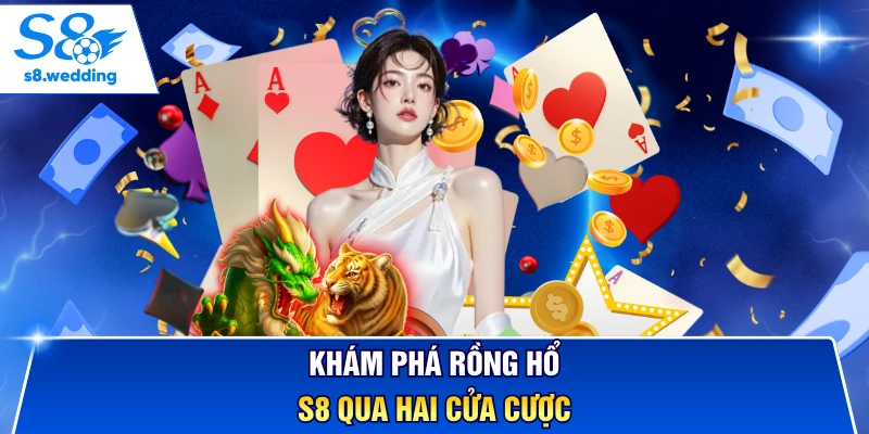 Khám phá rồng hổ S8 qua hai cửa cược