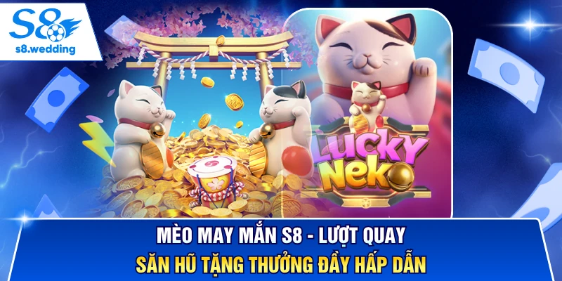 Mèo May Mắn S8 - Lượt Quay Săn Hũ Tặng Thưởng Đầy Hấp Dẫn 
