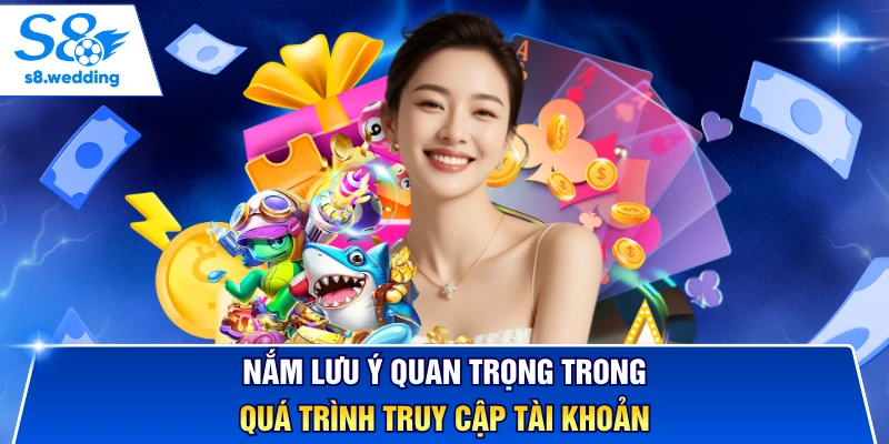 Nắm lưu ý quan trọng trong quá trình truy cập tài khoản