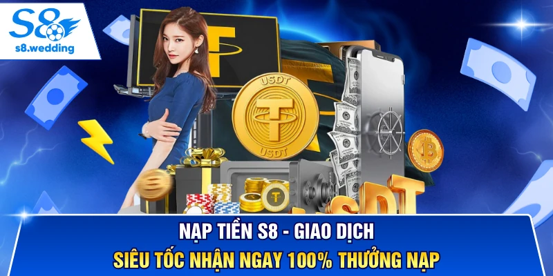 Nạp Tiền S8 - Giao Dịch Siêu Tốc Nhận Ngay 100% Thưởng Nạp