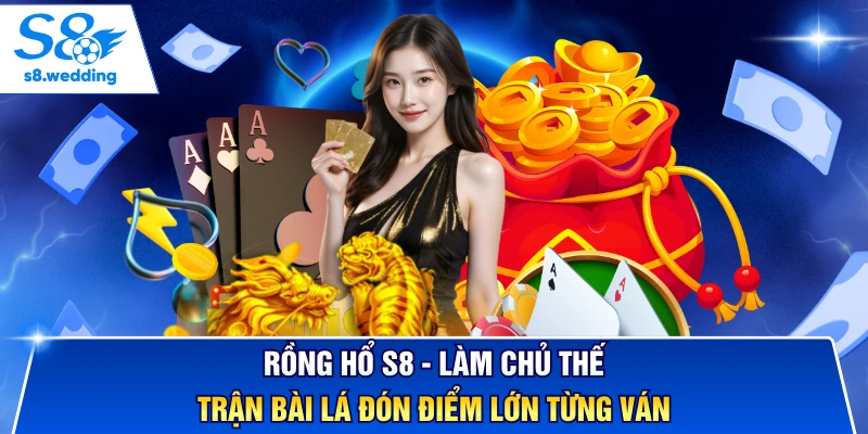Rồng Hổ S8 - Làm Chủ Thế Trận Bài Lá Đón Điểm Lớn Từng Ván