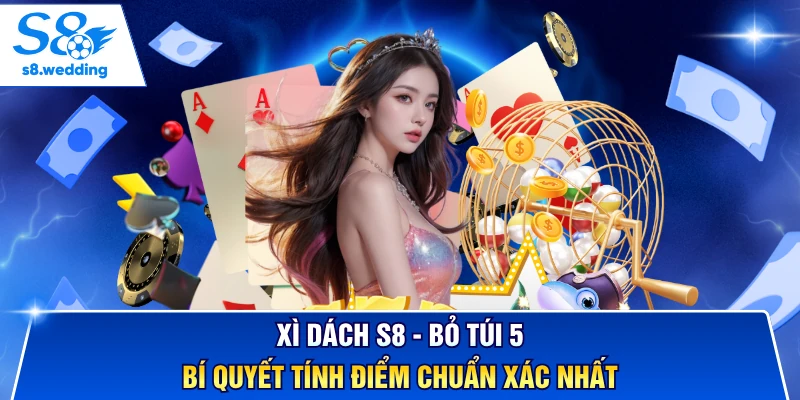 Xì Dách S8 - Bỏ Túi 5 Bí Quyết Tính Điểm Chuẩn Xác Nhất